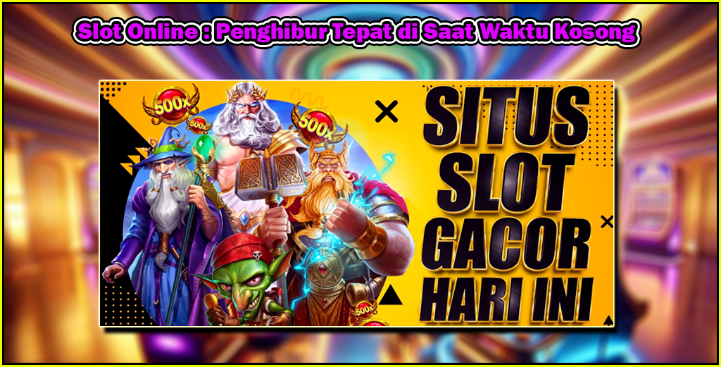 Slot Online : Penghibur Tepat di Saat Waktu Kosong