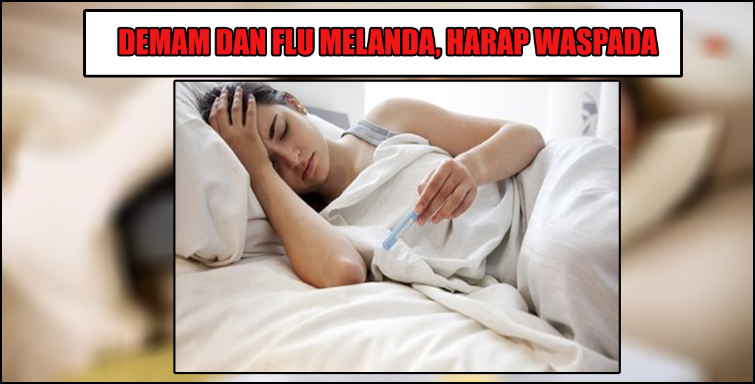 Wabah Demam dan Flu Melanda, Waspada!!