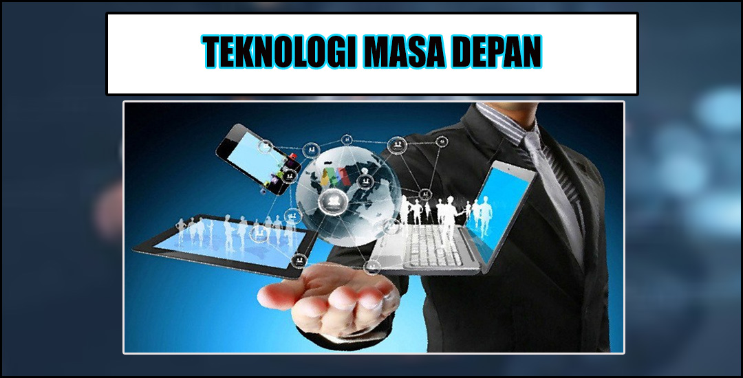 Teknologi Berkembang yang Akan Datang Mengubah Wajah Dunia